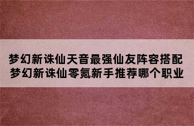 梦幻新诛仙天音最强仙友阵容搭配 梦幻新诛仙零氪新手推荐哪个职业